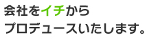 会社をイチからプロデュースいたします。