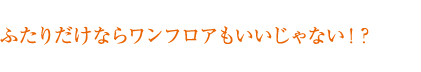 ふたりだけならワンフロアもいいじゃない！？